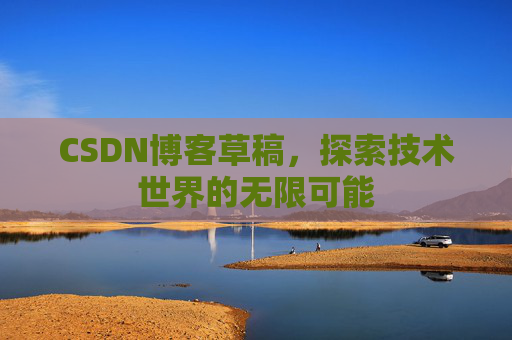 CSDN博客草稿，探索技术世界的无限可能